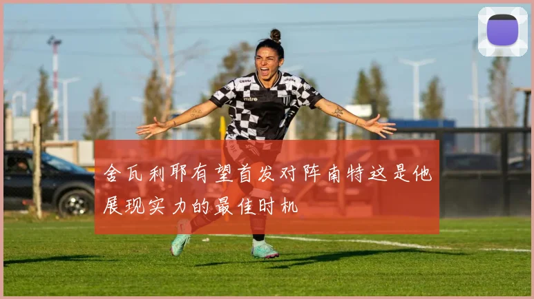 舍瓦利耶有望首发对阵南特这是他展现实力的最佳时机