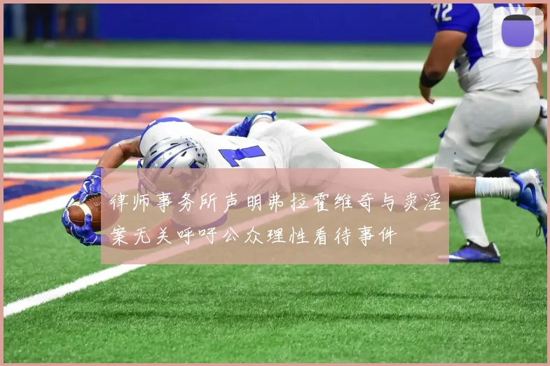 律师事务所声明弗拉霍维奇与卖淫案无关呼吁公众理性看待事件