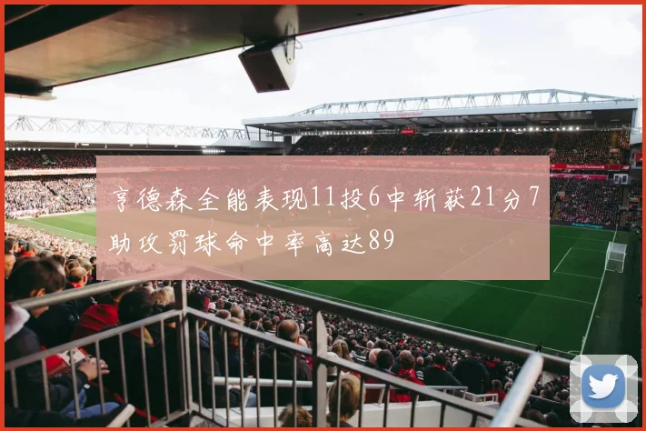 亨德森全能表现11投6中斩获21分7助攻罚球命中率高达89