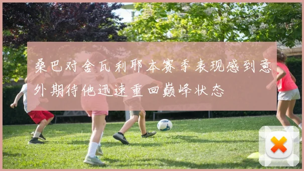 桑巴对舍瓦利耶本赛季表现感到意外期待他迅速重回巅峰状态