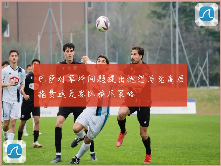 巴萨对草坪问题提出抱怨马竞高层指责这是客队施压策略