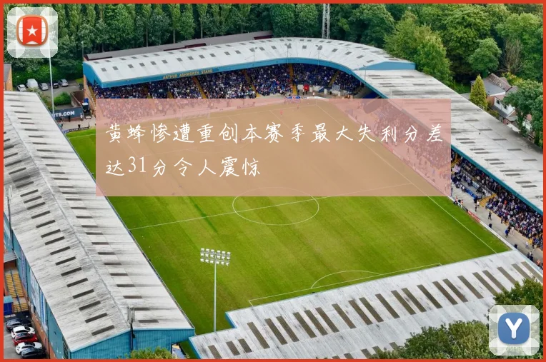 黄蜂惨遭重创本赛季最大失利分差达31分令人震惊