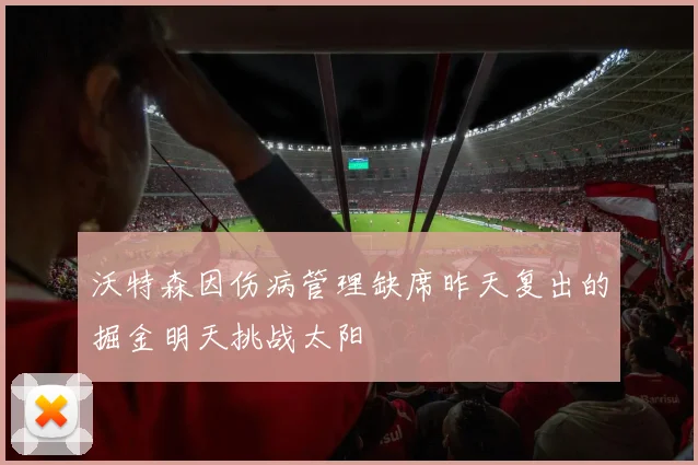 沃特森因伤病管理缺席昨天复出的掘金明天挑战太阳