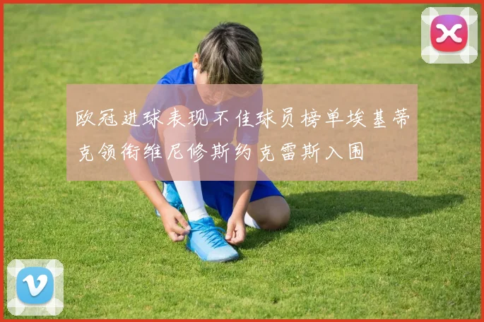 欧冠进球表现不佳球员榜单埃基蒂克领衔维尼修斯约克雷斯入围