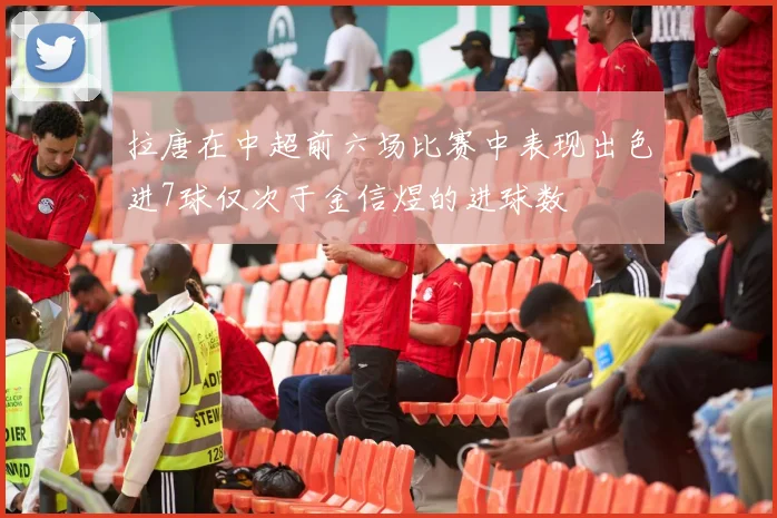 拉唐在中超前六场比赛中表现出色进7球仅次于金信煜的进球数