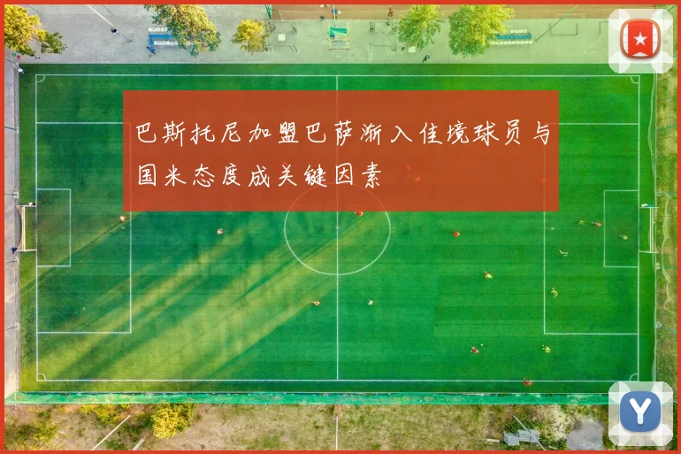 巴斯托尼加盟巴萨渐入佳境球员与国米态度成关键因素