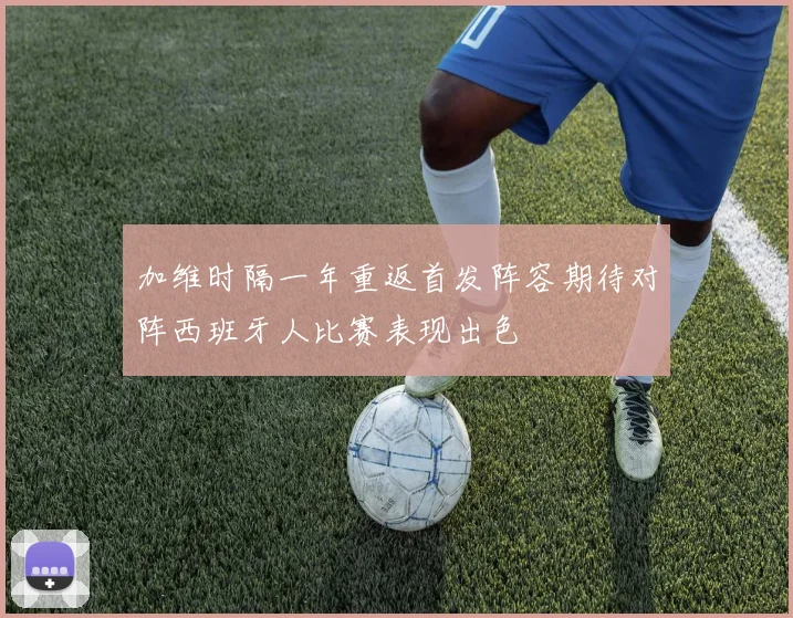 加维时隔一年重返首发阵容期待对阵西班牙人比赛表现出色