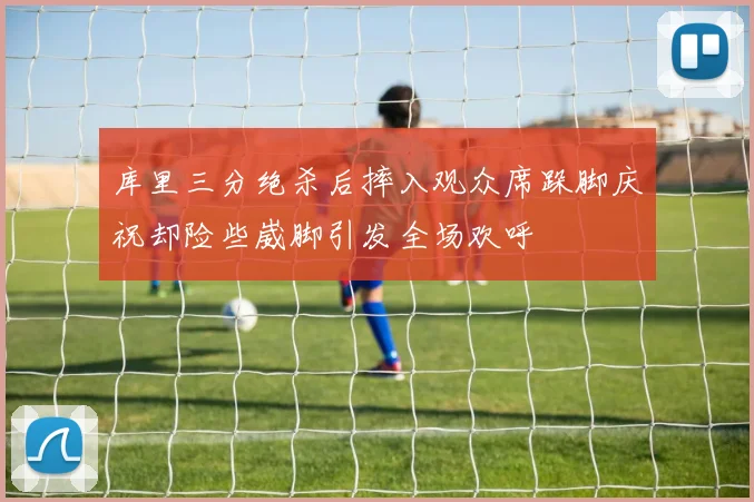 库里三分绝杀后摔入观众席跺脚庆祝却险些崴脚引发全场欢呼