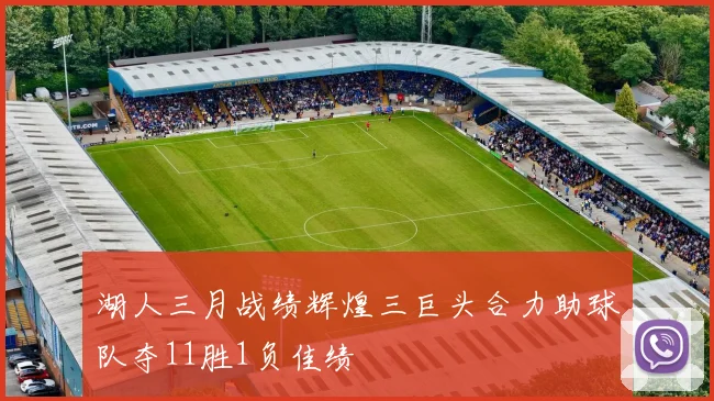湖人三月战绩辉煌三巨头合力助球队夺11胜1负佳绩