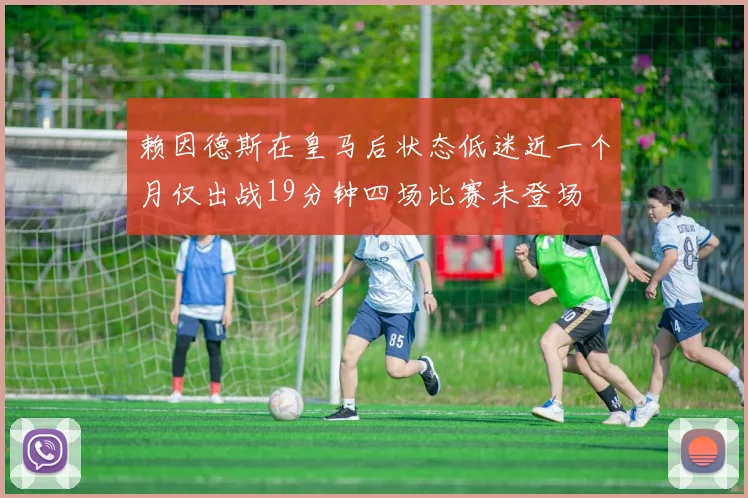 赖因德斯在皇马后状态低迷近一个月仅出战19分钟四场比赛未登场
